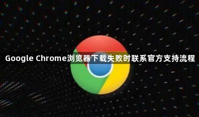Google Chrome浏览器下载失败时联系官方支持流程1