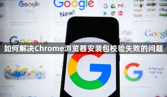 如何解决Chrome浏览器安装包校验失败的问题1