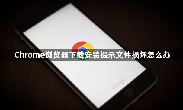 Chrome浏览器下载安装提示文件损坏怎么办1