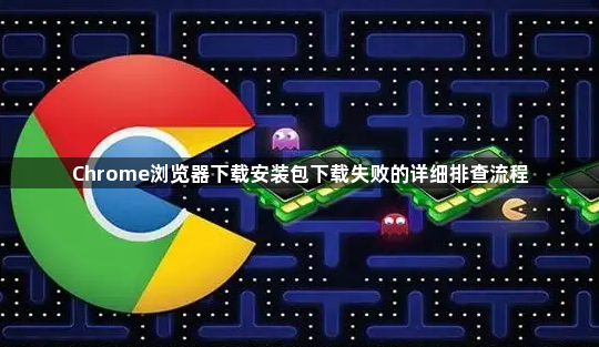 Chrome浏览器下载安装包下载失败的详细排查流程1