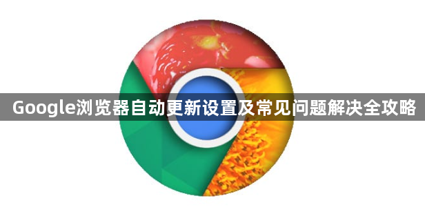 Google浏览器自动更新设置及常见问题解决全攻略1