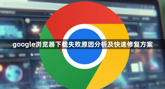 google浏览器下载失败原因分析及快速修复方案1