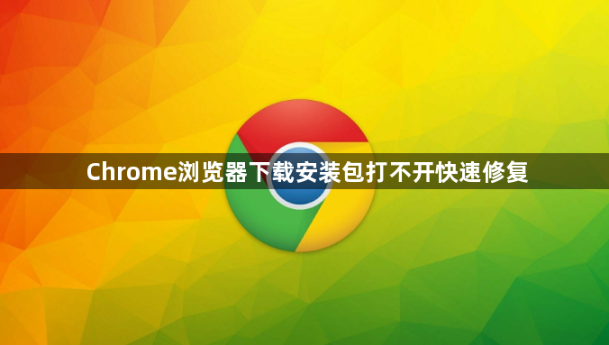 Chrome浏览器下载安装包打不开快速修复1