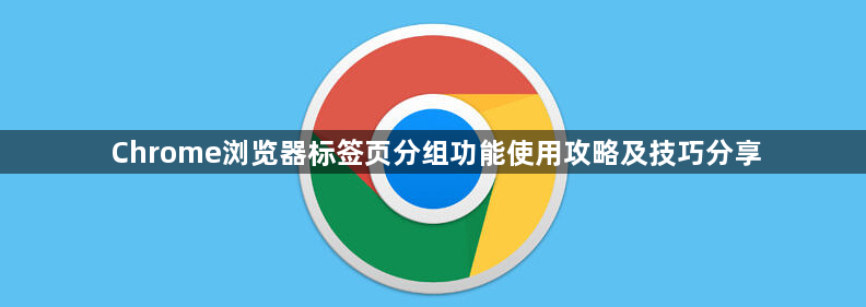Chrome浏览器标签页分组功能使用攻略及技巧分享1