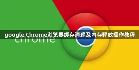 google Chrome浏览器缓存清理及内存释放操作教程1