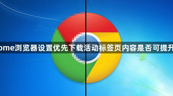 Chrome浏览器设置优先下载活动标签页内容是否可提升效率1
