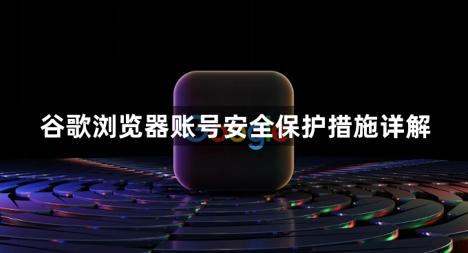 谷歌浏览器账号安全保护措施详解1