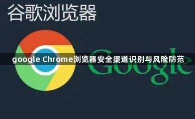 google Chrome浏览器安全渠道识别与风险防范1