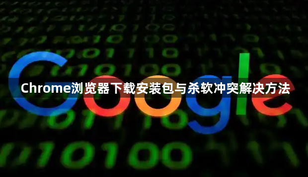 Chrome浏览器下载安装包与杀软冲突解决方法1