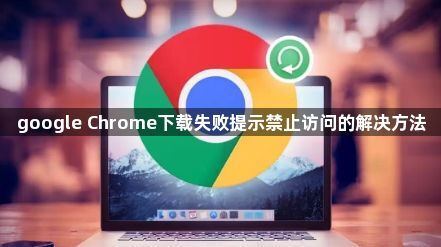 google Chrome下载失败提示禁止访问的解决方法1