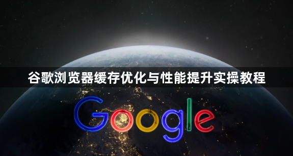谷歌浏览器缓存优化与性能提升实操教程1