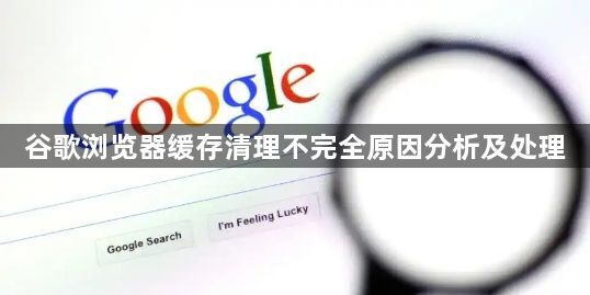 谷歌浏览器缓存清理不完全原因分析及处理1