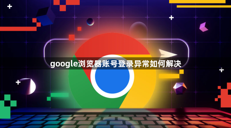 google浏览器账号登录异常如何解决1