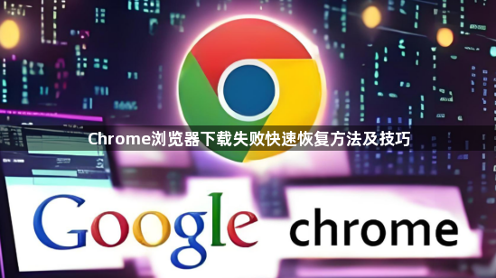 Chrome浏览器下载失败快速恢复方法及技巧1