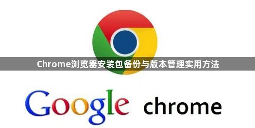 Chrome浏览器安装包备份与版本管理实用方法1