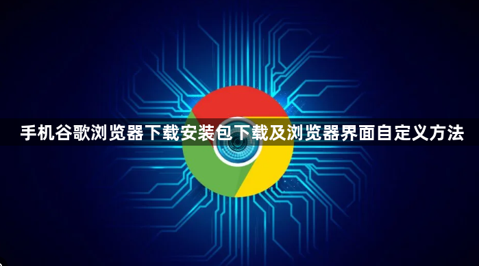 手机谷歌浏览器下载安装包下载及浏览器界面自定义方法1
