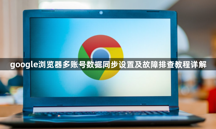 google浏览器多账号数据同步设置及故障排查教程详解1