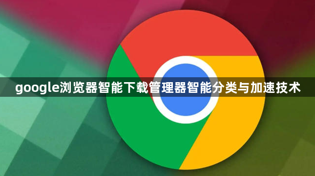 google浏览器智能下载管理器智能分类与加速技术1