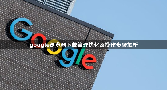 google浏览器下载管理优化及操作步骤解析1