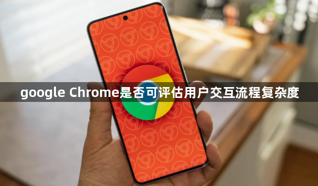 google Chrome是否可评估用户交互流程复杂度1