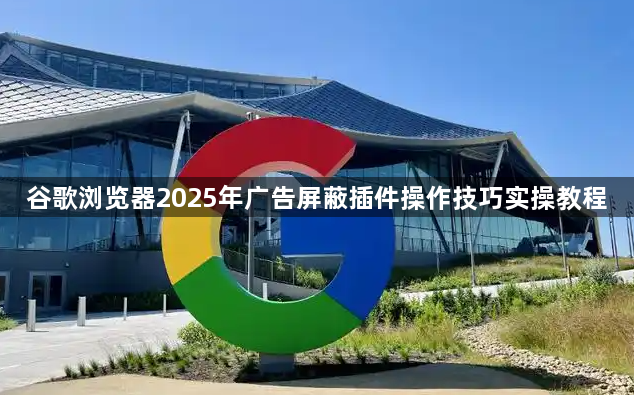 谷歌浏览器2025年广告屏蔽插件操作技巧实操教程1