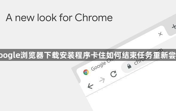 google浏览器下载安装程序卡住如何结束任务重新尝试1