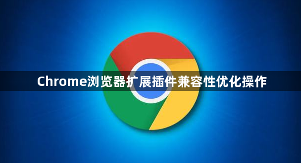 Chrome浏览器扩展插件兼容性优化操作1