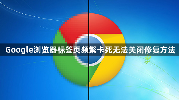 Google浏览器标签页频繁卡死无法关闭修复方法1