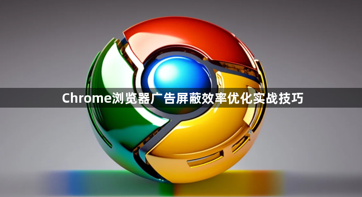 Chrome浏览器广告屏蔽效率优化实战技巧1