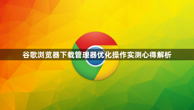 谷歌浏览器下载管理器优化操作实测心得解析1