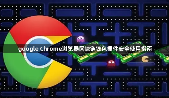 google Chrome浏览器区块链钱包插件安全使用指南1