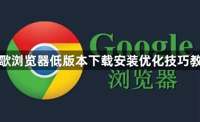 谷歌浏览器低版本下载安装优化技巧教程1