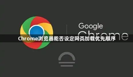 Chrome浏览器能否设定网页加载优先顺序1