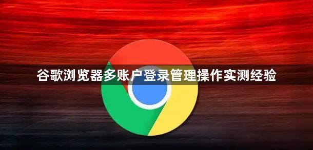 谷歌浏览器多账户登录管理操作实测经验1