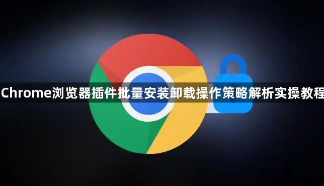 Chrome浏览器插件批量安装卸载操作策略解析实操教程1