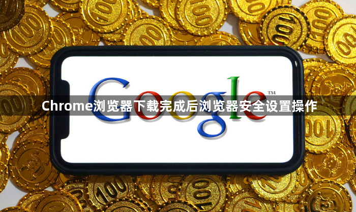 Chrome浏览器下载完成后浏览器安全设置操作1
