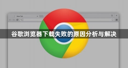 谷歌浏览器下载失败的原因分析与解决1