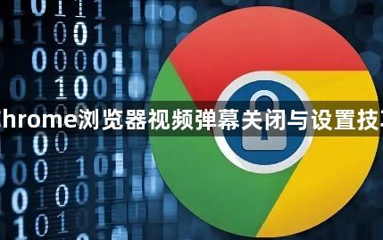 Chrome浏览器视频弹幕关闭与设置技巧1