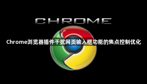 Chrome浏览器插件干扰网页输入框功能的焦点控制优化1