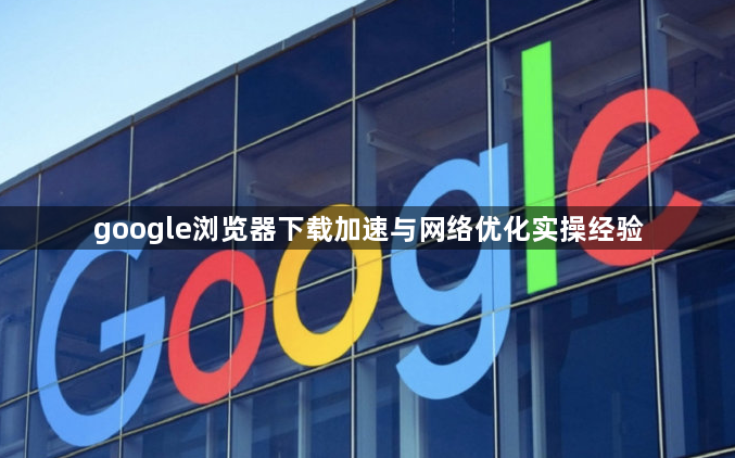 google浏览器下载加速与网络优化实操经验1