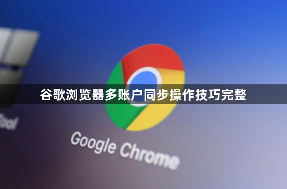 谷歌浏览器多账户同步操作技巧完整1