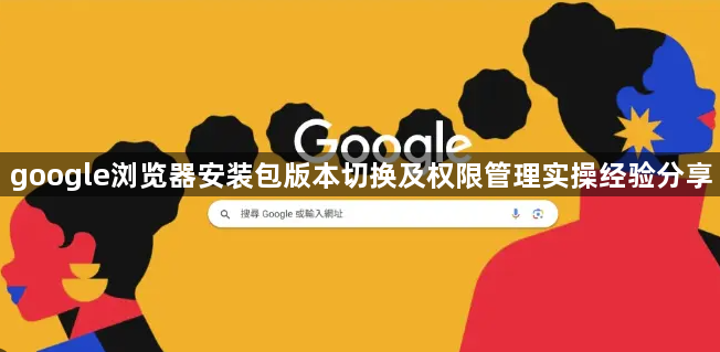 google浏览器安装包版本切换及权限管理实操经验分享1