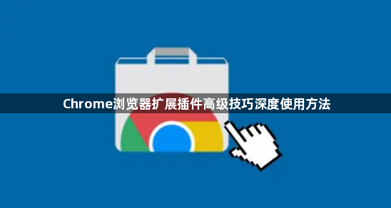 Chrome浏览器扩展插件高级技巧深度使用方法1
