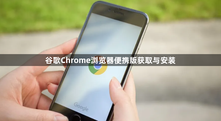 谷歌Chrome浏览器便携版获取与安装1
