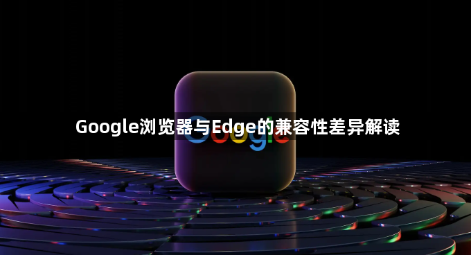 Google浏览器与Edge的兼容性差异解读1