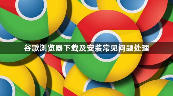 谷歌浏览器下载及安装常见问题处理1