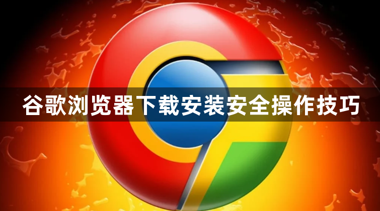 谷歌浏览器下载安装安全操作技巧1