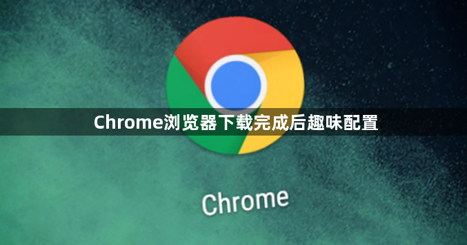 Chrome浏览器下载完成后趣味配置1