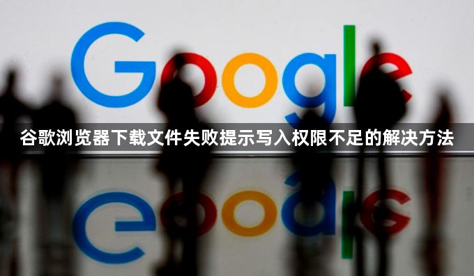 谷歌浏览器下载文件失败提示写入权限不足的解决方法1