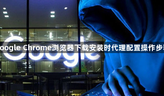 google Chrome浏览器下载安装时代理配置操作步骤1